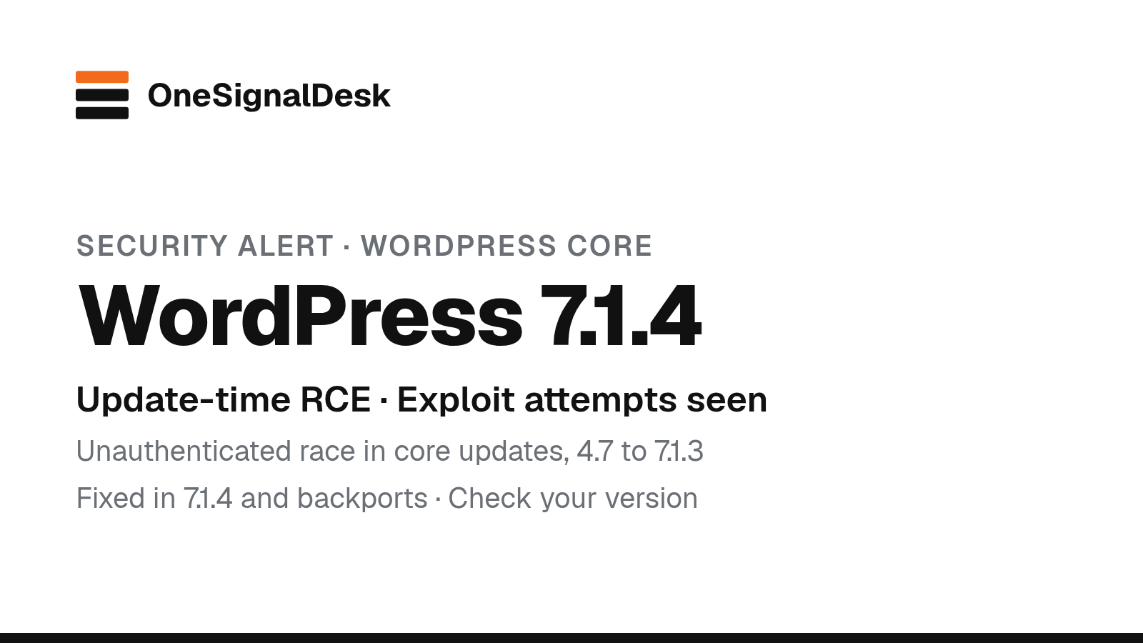 OneSignalDesk security alert card: black and grey text on white reading "Security alert · WordPress Core", "WordPress 7.1.4", "Update-time RCE · Exploit attempts seen", "Unauthenticated race in core updates, 4.7 to 7.1.3" and "Fixed in 7.1.4 and backports · Check your version", under the OneSignalDesk wordmark.